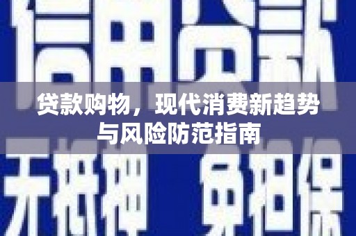 黔西贷款购物，现代消费新趋势与风险防范指南