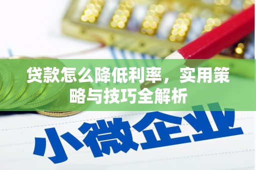 黔西贷款怎么降低利率，实用策略与技巧全解析