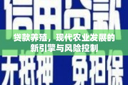 黔西贷款养殖，现代农业发展的新引擎与风险控制