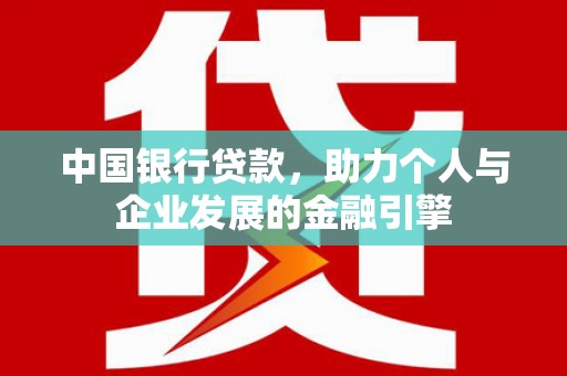 黔西中国银行贷款，助力个人与企业发展的金融引擎