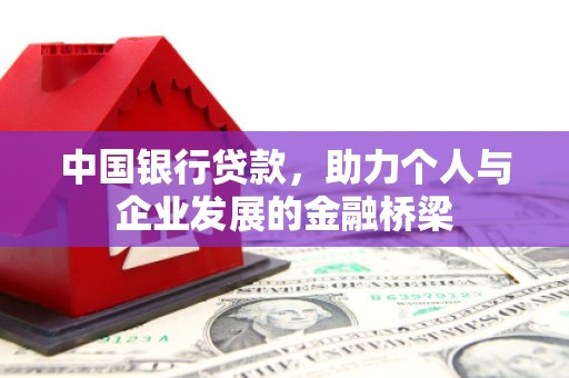黔西中国银行贷款，助力个人与企业发展的金融桥梁