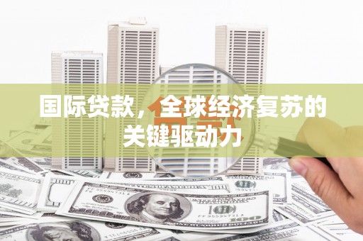 黔西国际贷款，全球经济复苏的关键驱动力