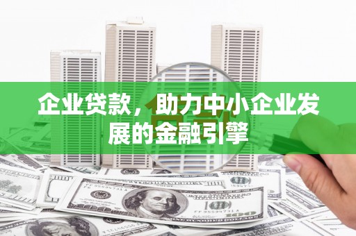 黔西企业贷款，助力中小企业发展的金融引擎