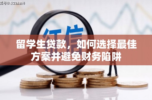 黔西留学生贷款，如何选择最佳方案并避免财务陷阱