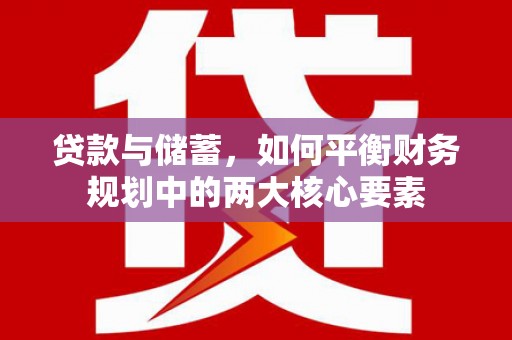 黔西贷款与储蓄，如何平衡财务规划中的两大核心要素
