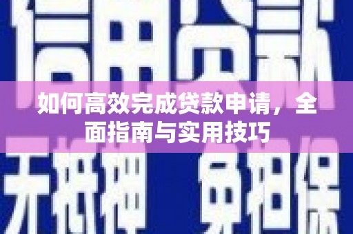 黔西如何高效完成贷款申请，全面指南与实用技巧