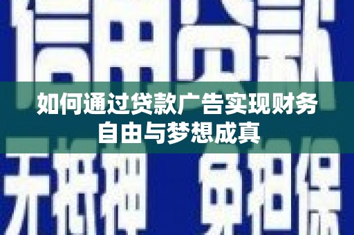 黔西如何通过贷款广告实现财务自由与梦想成真