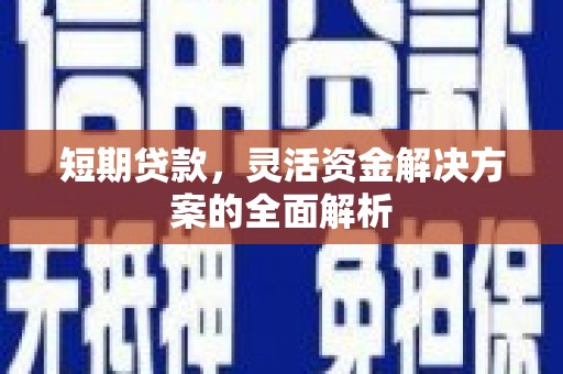 黔西短期贷款，灵活资金解决方案的全面解析