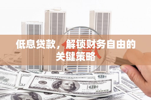 黔西低息贷款，解锁财务自由的关键策略