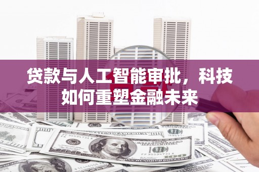 黔西贷款与人工智能审批，科技如何重塑金融未来