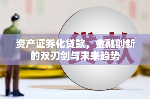 黔西资产证券化贷款，金融创新的双刃剑与未来趋势