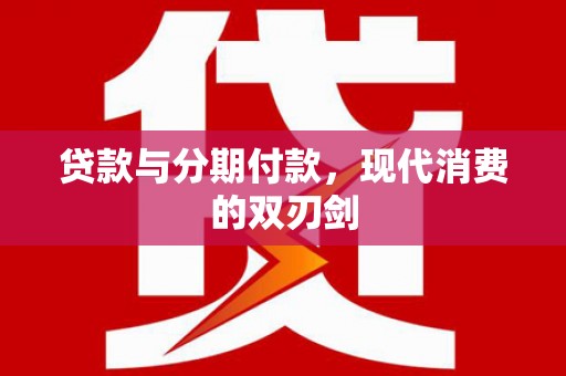黔西贷款与分期付款，现代消费的双刃剑