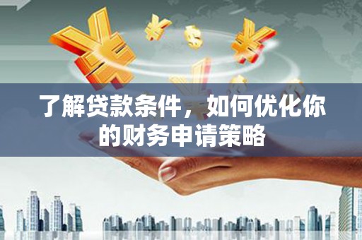 黔西了解贷款条件，如何优化你的财务申请策略