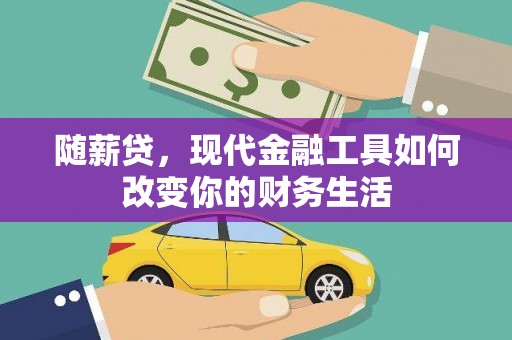 黔西随薪贷，现代金融工具如何改变你的财务生活