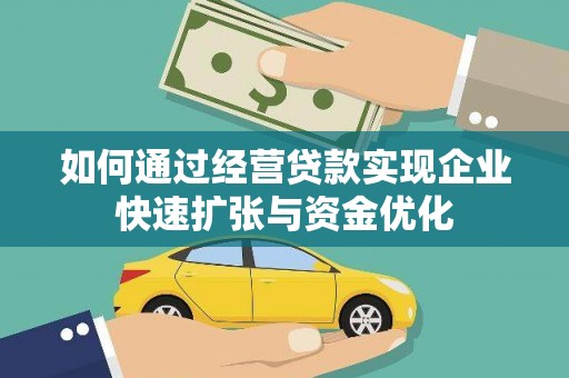 黔西如何通过经营贷款实现企业快速扩张与资金优化