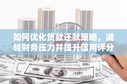 黔西如何优化贷款还款策略，减轻财务压力并提升信用评分
