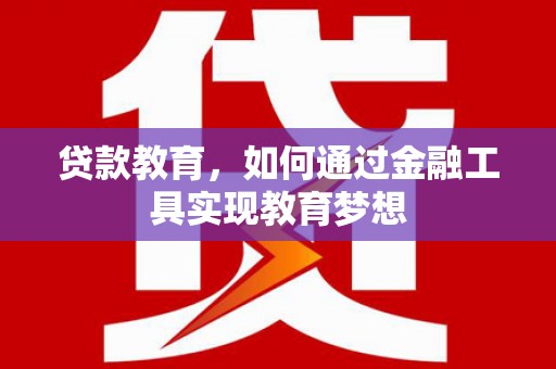 黔西贷款教育，如何通过金融工具实现教育梦想