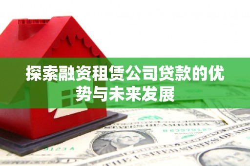 黔西探索融资租赁公司贷款的优势与未来发展