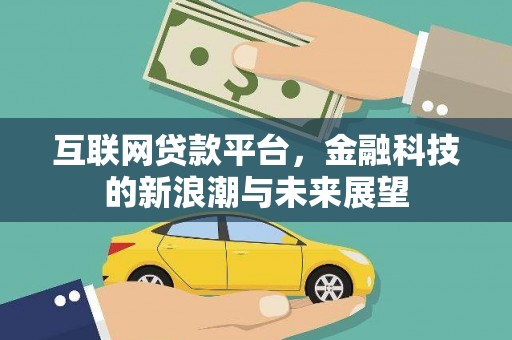 黔西互联网贷款平台，金融科技的新浪潮与未来展望