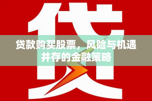 黔西贷款购买股票，风险与机遇并存的金融策略