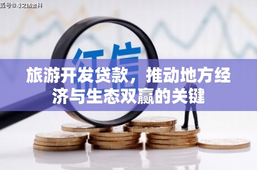 黔西旅游开发贷款，推动地方经济与生态双赢的关键