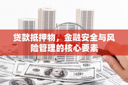 黔西贷款抵押物，金融安全与风险管理的核心要素