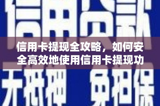 黔西信用卡提现全攻略，如何安全高效地使用信用卡提现功能