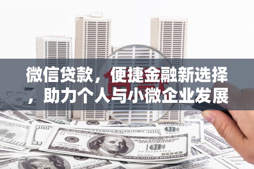 黔西微信贷款，便捷金融新选择，助力个人与小微企业发展