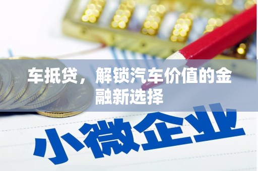 黔西车抵贷，解锁汽车价值的金融新选择