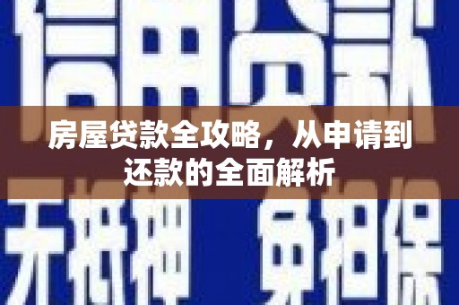 黔西房屋贷款全攻略，从申请到还款的全面解析