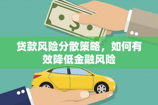 黔西贷款风险分散策略，如何有效降低金融风险