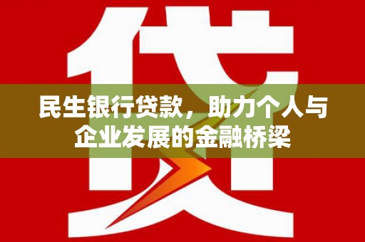 黔西民生银行贷款，助力个人与企业发展的金融桥梁