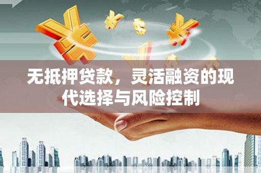 黔西无抵押贷款，灵活融资的现代选择与风险控制