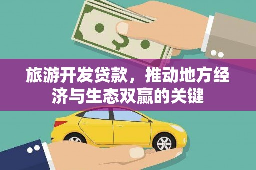 黔西旅游开发贷款，推动地方经济与生态双赢的关键