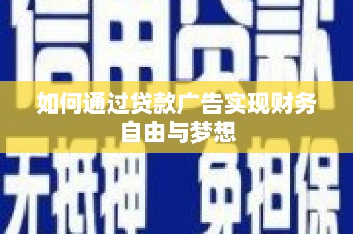 黔西如何通过贷款广告实现财务自由与梦想