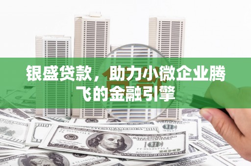 黔西银盛贷款，助力小微企业腾飞的金融引擎