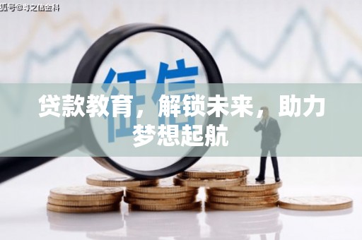 黔西贷款教育，解锁未来，助力梦想起航