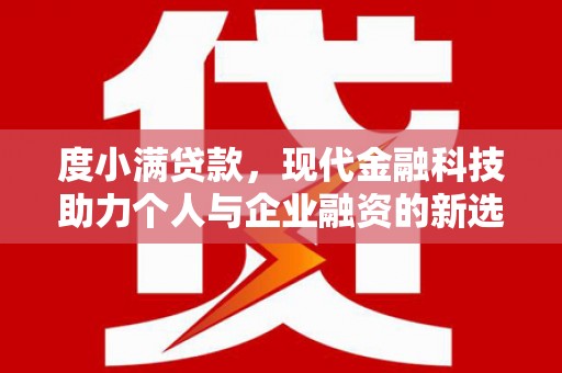 黔西度小满贷款，现代金融科技助力个人与企业融资的新选择