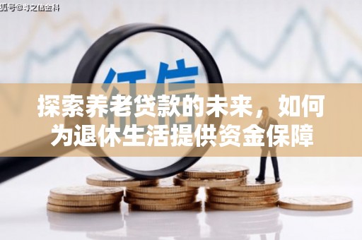 黔西探索养老贷款的未来，如何为退休生活提供资金保障