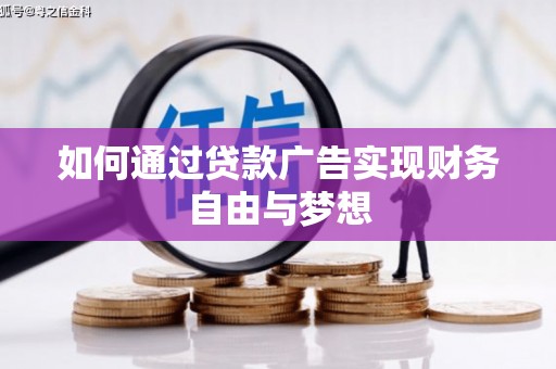 黔西如何通过贷款广告实现财务自由与梦想