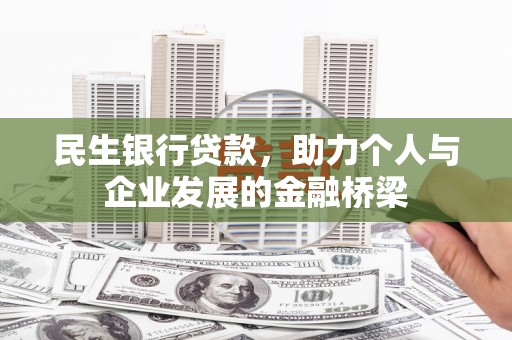 黔西民生银行贷款，助力个人与企业发展的金融桥梁