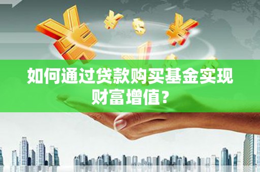 黔西如何通过贷款购买基金实现财富增值？