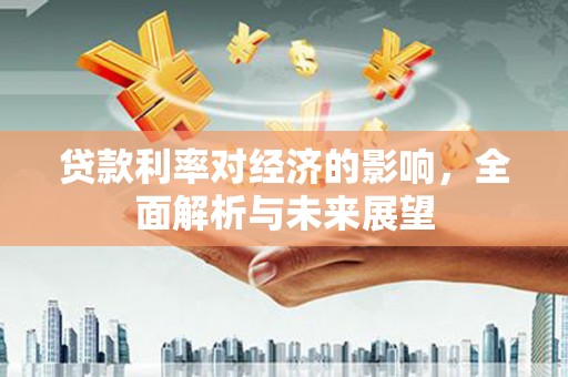 黔西贷款利率对经济的影响，全面解析与未来展望