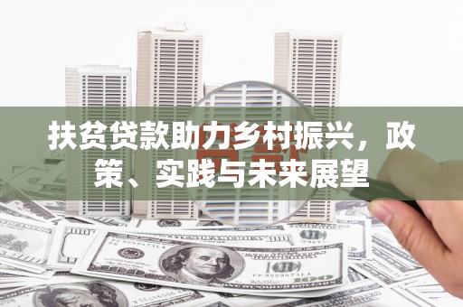黔西扶贫贷款助力乡村振兴，政策、实践与未来展望