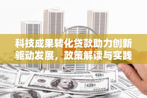 黔西科技成果转化贷款助力创新驱动发展，政策解读与实践探索