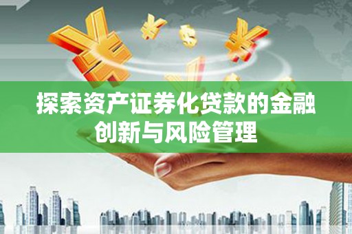 黔西探索资产证券化贷款的金融创新与风险管理