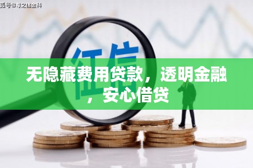 黔西无隐藏费用贷款，透明金融，安心借贷