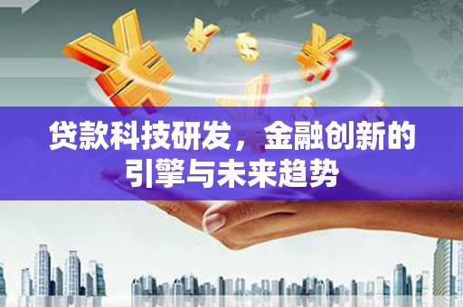 黔西贷款科技研发，金融创新的引擎与未来趋势