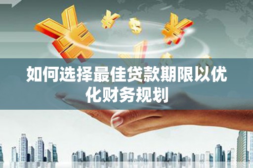 黔西如何选择最佳贷款期限以优化财务规划