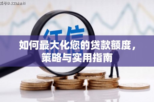 黔西如何最大化您的贷款额度，策略与实用指南
